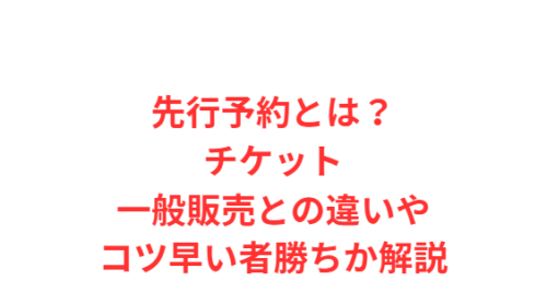 先行予約とは?チケット一般販売との違いやコツ早い者勝ちか解説
