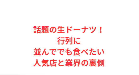 話題の生ドーナツ！行列に並んででも食べたい人気店と業界の裏側
