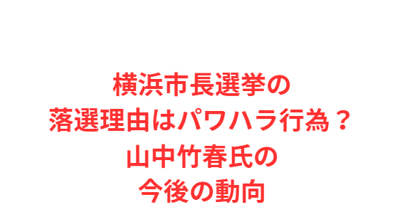 横浜市長選挙の落選理由はパワハラ行為？山中竹春氏の今後の動向