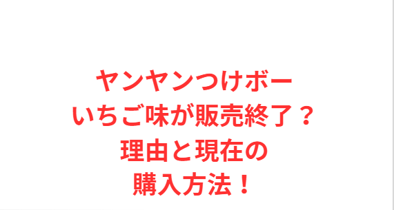 ヤンヤンつけボーいちご味が販売終了？理由と現在の購入方法！