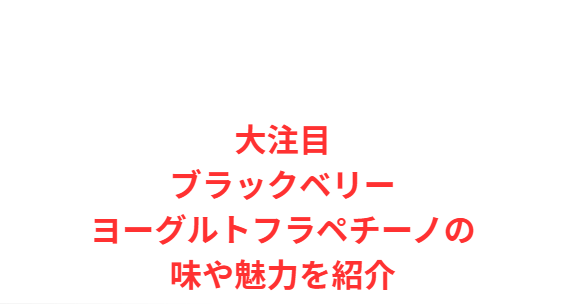 大注目ブラックベリーヨーグルトフラペチーノの味や魅力を紹介