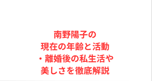 南野陽子の現在の年齢と活動・離婚後の私生活や美しさを徹底解説