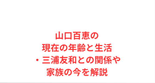 山口百恵の現在の年齢と生活・三浦友和との関係や家族の今を解説