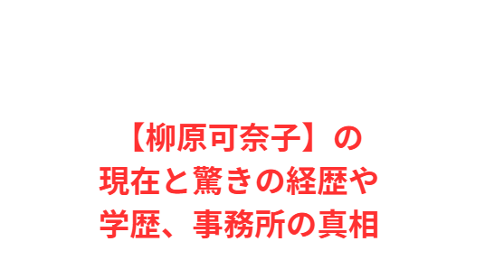 【柳原可奈子】の現在と驚きの経歴や学歴、事務所の真相