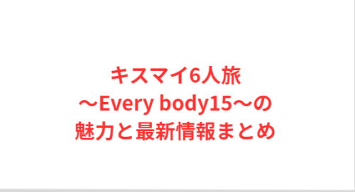 キスマイ6人旅~Every body15~の魅力と最新情報まとめ