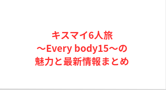 キスマイ6人旅～Every body15～の魅力と最新情報まとめ