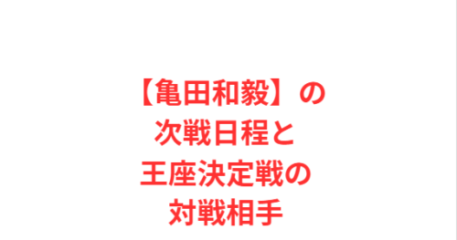 【亀田和毅】の次戦日程と王座決定戦の対戦相手