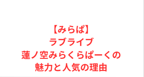 【みらぱ】ラブライブ蓮ノ空みらくらぱーくの魅力と人気の理由