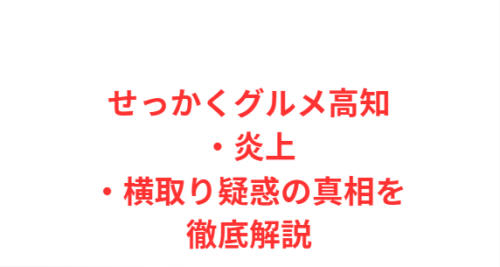 せっかくグルメ高知・炎上・横取り疑惑の真相を徹底解説