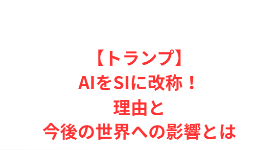 【トランプ】AIをSIに改称！理由と今後の世界への影響とは