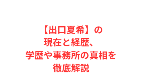 【出口夏希】の現在と経歴、学歴や事務所の真相を徹底解説