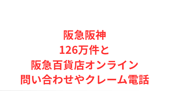 阪急阪神126万件と阪急百貨店オンライン問い合わせやクレーム電話