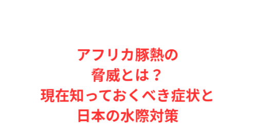 アフリカ豚熱の脅威とは?現在知っておくべき症状と日本の水際対策