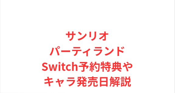 サンリオパーティランドSwitch予約特典やキャラ発売日解説