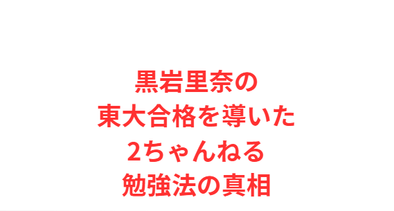 黒岩里奈の東大合格を導いた2ちゃんねる勉強法の真相