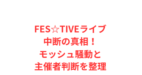 FES☆TIVEライブ中断の真相！モッシュ騒動と主催者判断を整理