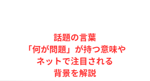 話題の言葉「何が問題」が持つ意味やネットで注目される背景を解説