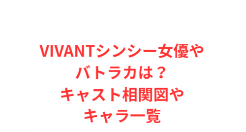 VIVANTシンシー女優やバトラカは?キャスト相関図やキャラ一覧