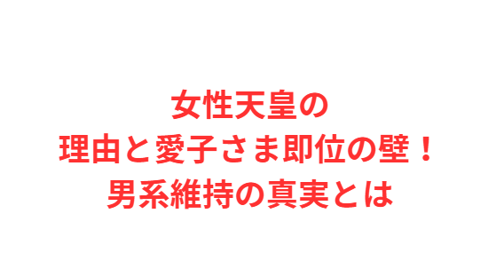 女性天皇の理由と愛子さま即位の壁！男系維持の真実とは