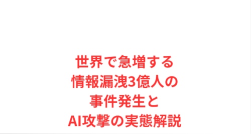 世界で急増する情報漏洩3億人の事件発生とAI攻撃の実態解説