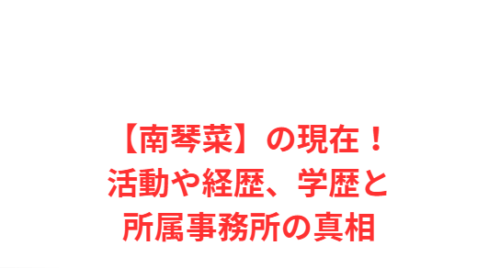 【南琴菜】の現在!活動や経歴、学歴と所属事務所の真相