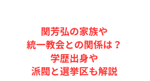 関芳弘の家族や統一教会との関係は？学歴出身や派閥と選挙区も解説