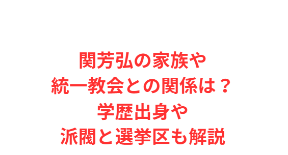 関芳弘の家族や統一教会との関係は？学歴出身や派閥と選挙区も解説