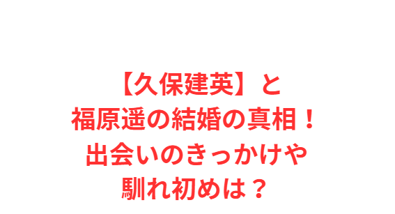 【久保建英】と福原遥の結婚の真相！出会いのきっかけや馴れ初めは？