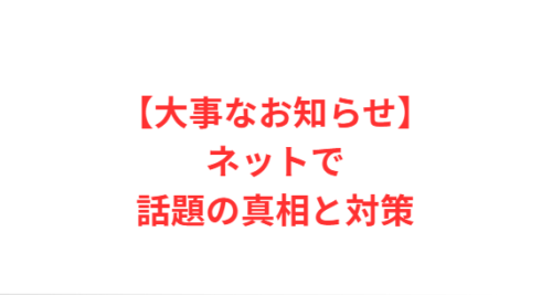 【大事なお知らせ】ネットで話題の真相と対策