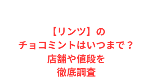 【リンツ】のチョコミントはいつまで？店舗や値段を徹底調査