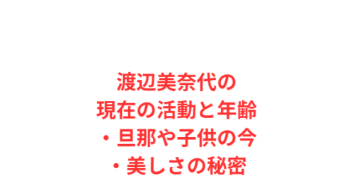 渡辺美奈代の現在の活動と年齢・旦那や子供の今・美しさの秘密