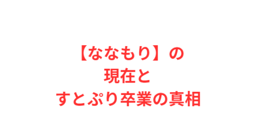 【ななもり】の現在とすとぷり卒業の真相