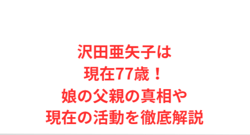 沢田亜矢子は現在77歳！娘の父親の真相や現在の活動を徹底解説