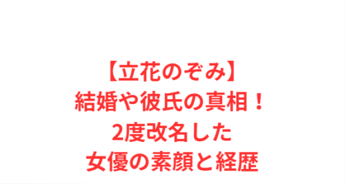 【立花のぞみ】結婚や彼氏の真相!2度改名した女優の素顔と経歴