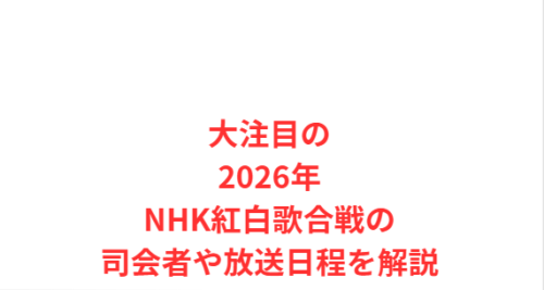 大注目の2026年NHK紅白歌合戦の司会者や放送日程を解説