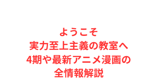 ようこそ実力至上主義の教室へ4期や最新アニメ漫画の全情報解説