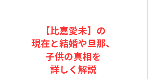 【比嘉愛未】の現在と結婚や旦那、子供の真相を詳しく解説