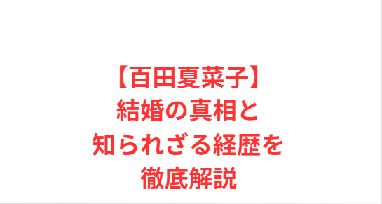 【百田夏菜子】結婚の真相と知られざる経歴を徹底解説