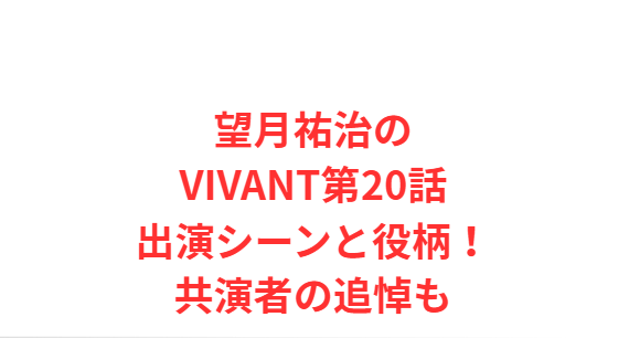 望月祐治のVIVANT第20話出演シーンと役柄！共演者の追悼も