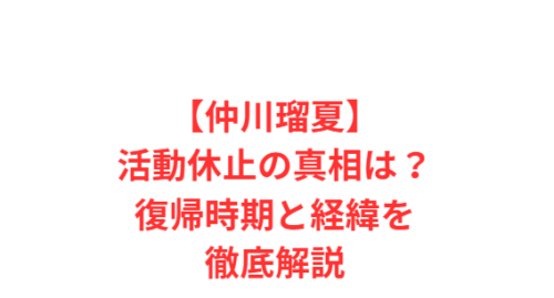 【仲川瑠夏】活動休止の真相は？復帰時期と経緯を徹底解説