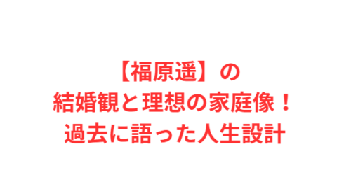 【福原遥】の結婚観と理想の家庭像!過去に語った人生設計