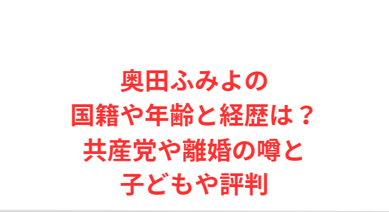 奥田ふみよの国籍や年齢と経歴は？共産党や離婚の噂と子どもや評判