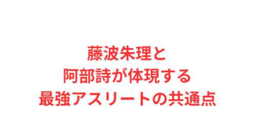 藤波朱理と阿部詩が体現する最強アスリートの共通点