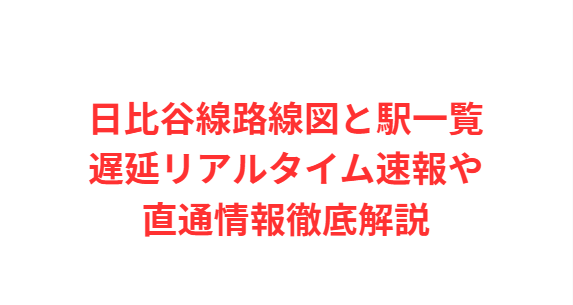日比谷線路線図と駅一覧遅延リアルタイム速報や直通情報徹底解説