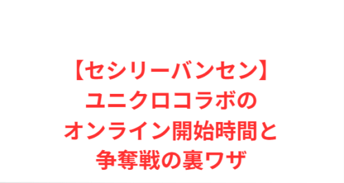 【セシリーバンセン】ユニクロコラボのオンライン開始時間と争奪戦の裏ワザ
