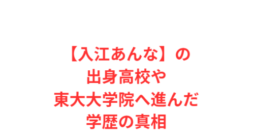 【入江あんな】の出身高校や東大大学院へ進んだ学歴の真相
