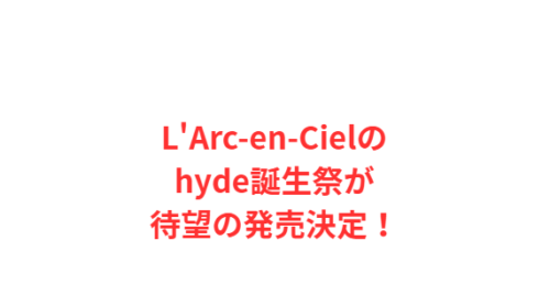 L'Arc-en-Cielのhyde誕生祭が待望の発売決定!