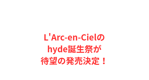 L'Arc-en-Cielのhyde誕生祭が待望の発売決定！