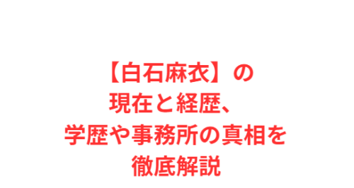 【白石麻衣】の現在と経歴、学歴や事務所の真相を徹底解説